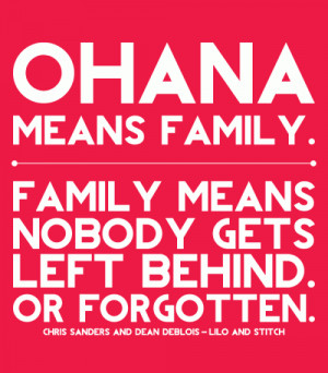 Ohana means family, family means nobody gets left behind or forgotten.
