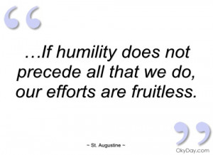 if humility does not precede all that we st