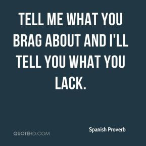 Spanish Proverb - Tell me what you brag about and I'll tell you what ...