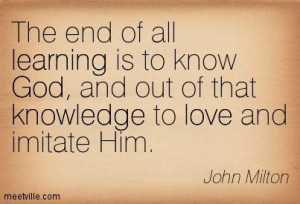 ... God, and out of that knowledge to love and imitate Him. John Milton