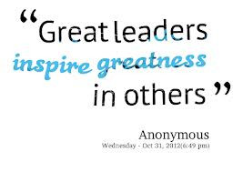 Great Leaders Inspire Greatness In Others” ~ Leadership Quote