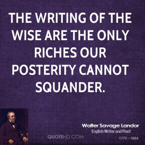 The writing of the wise are the only riches our posterity cannot ...