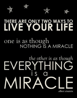 There are only two ways to live your life: one is as though nothing ...