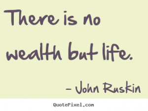 John Ruskin photo sayings - There is no wealth but life. - Life quotes