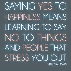 Saying yes to happiness means learning to say no to things and people ...