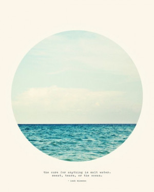 The cure for anything is salt water. Sweat, tears or the ocean.”