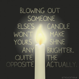 Blowing out someone else's candle will not make yours shine any ...