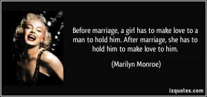 ... marriage, she has to hold him to make love to him. - Marilyn Monroe
