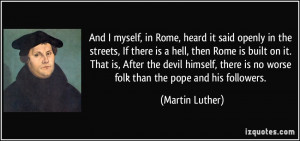 ... is no worse folk than the pope and his followers. - Martin Luther