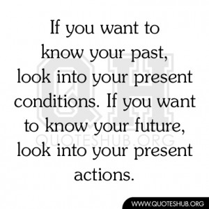 want to know your past, look into your present conditions. If you want ...