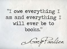 ... am and everything I will ever be to books.