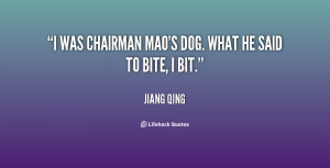 was Chairman Mao's dog. What he said to bite, I bit.”