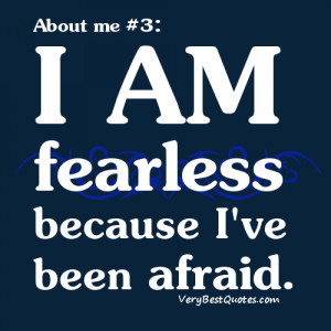 Quotes About Me - I am fearless because I've been afraid.