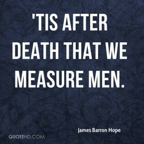 James Barron Hope - 'Tis after death that we measure men.