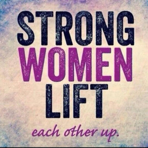 Strong women lift each other up.