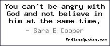 You can't be angry with God and not believe in him at the same time.