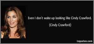 Even I don't wake up looking like Cindy Crawford. - Cindy Crawford