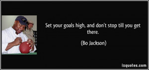 Set your goals high, and don't stop till you get there. - Bo Jackson