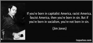 If you're born in capitalist America, racist America, fascist America ...