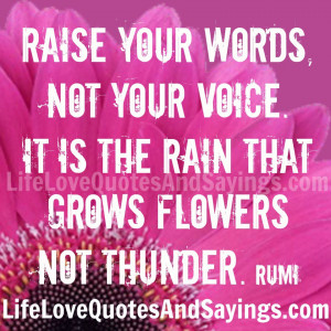Raise your words, not your voice. It is the rain that grows flowers ...
