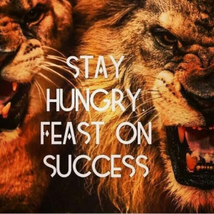 Stay hungry. Feast on success