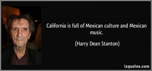 California is full of Mexican culture and Mexican music. - Harry Dean ...