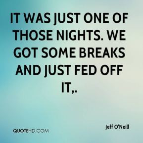 Jeff O'Neill - It was just one of those nights. We got some breaks and ...