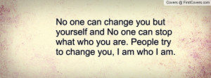 No one can change you but yourself and No one can stop what who you ...