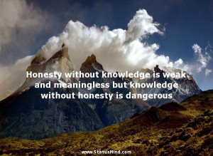 ... is weak and meaningless but knowledge without honesty is dangerous