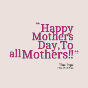 Quotes Picture: happy mothers day, to all mothers!!