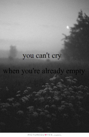 You can't cry when you're already empty Picture Quote #1