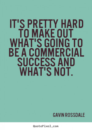 ... what's going to be a commercial success.. Gavin Rossdale success quote