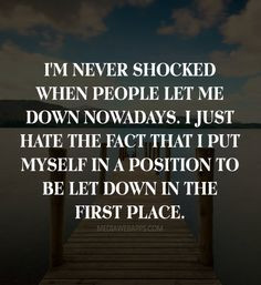 ... when people let me down nowadays i just hate the fact that i put