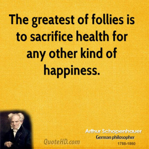 The greatest of follies is to sacrifice health for any other kind of ...
