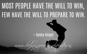 ... the will to win, few have the will to prepare to win. ~ Bobby Knight