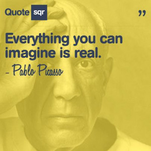 Everything you can imagine is real. - Pablo Picasso #quotesqr