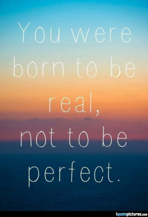 You were born to be real, not to be perfect