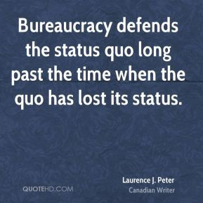Bureaucracy defends the status quo long past the time when the quo has ...
