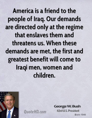America is a friend to the people of Iraq. Our demands are directed ...