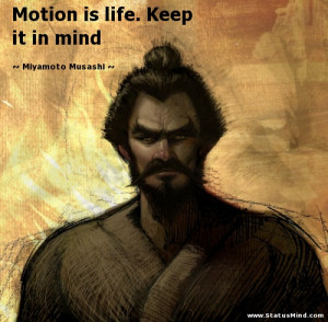 ... is life. Keep it in mind - Miyamoto Musashi Quotes - StatusMind.com