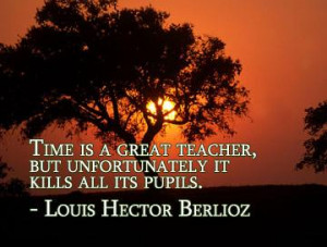 Time is a great teacher, but unfortunately it kills all its pupils.