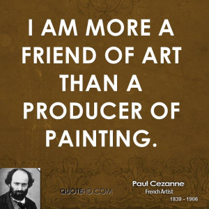 am more a friend of art than a producer of painting.