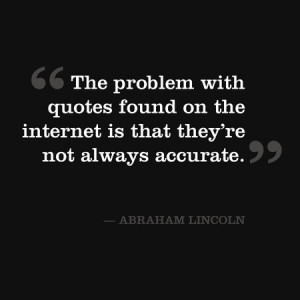 The problem with quotes found on the Internet is that they're not ...