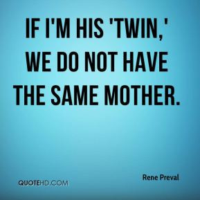 If I'm his 'twin,' we do not have the same mother. - Rene Preval