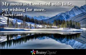 My motto is: Contented with little, yet wishing for more.