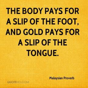 The body pays for a slip of the foot, and gold pays for a slip of the ...