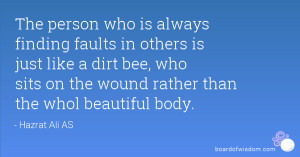 The person who is always finding faults in others is just like a dirt ...