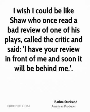 Barbra Streisand - I wish I could be like Shaw who once read a bad ...