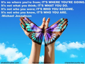 ... not who you were; IT’S WHO YOU BECOME. It’s not who you know, IT