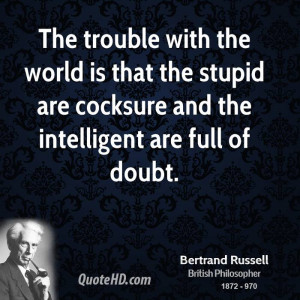 ... is that the stupid are cocksure and the intelligent are full of doubt